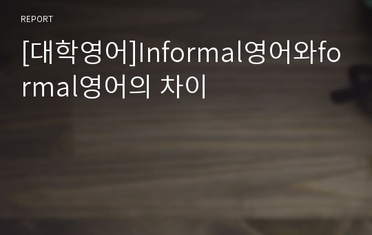 [대학영어]Informal영어와formal영어의 차이