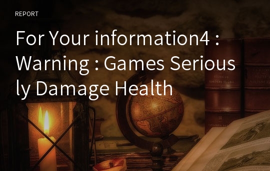For Your information4 : Warning : Games Seriously Damage Health