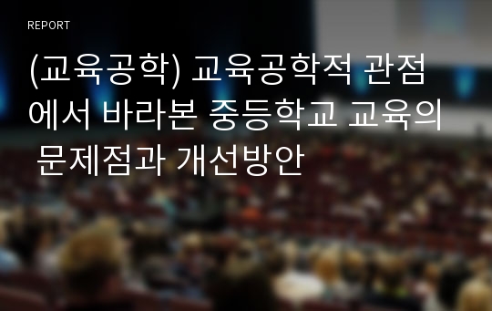 (교육공학) 교육공학적 관점에서 바라본 중등학교 교육의 문제점과 개선방안