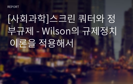 [사회과학]스크린 쿼터와 정부규제 - Wilson의 규제정치 이론을 적용해서