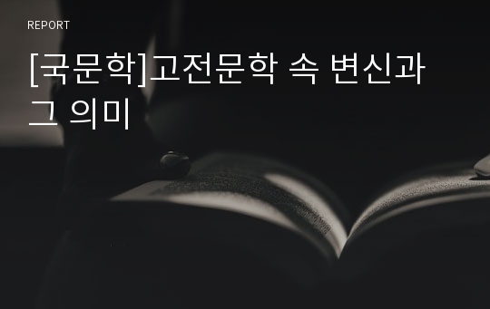 [국문학]고전문학 속 변신과 그 의미