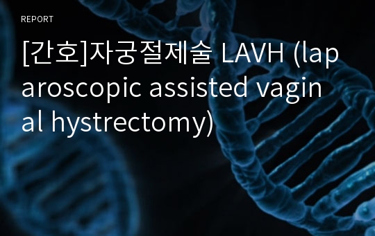 [간호]자궁절제술 LAVH (laparoscopic assisted vaginal hystrectomy)