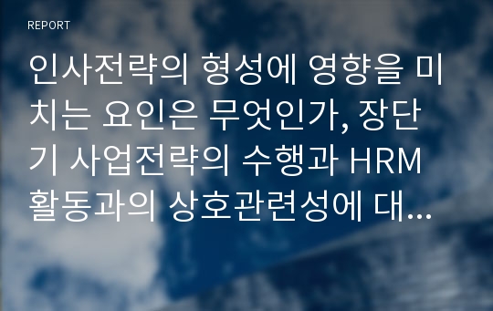 인사전략의 형성에 영향을 미치는 요인은 무엇인가, 장단기 사업전략의 수행과 HRM활동과의 상호관련성에 대해 설명하시오.