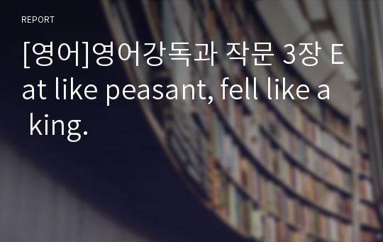 [영어]영어강독과 작문 3장 Eat like peasant, fell like a king.