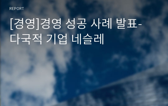 [경영]경영 성공 사례 발표- 다국적 기업 네슬레