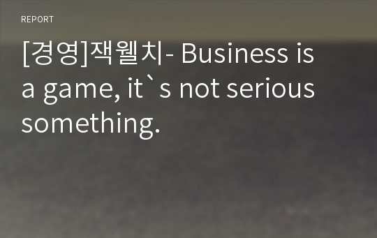 [경영]잭웰치- Business is a game, it`s not serious something.
