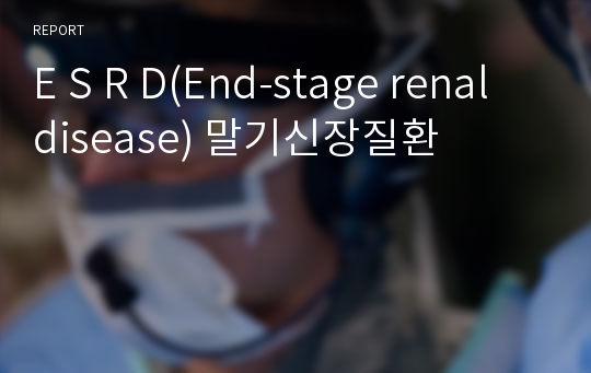E S R D(End-stage renal disease) 말기신장질환