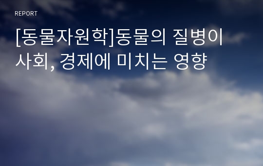 [동물자원학]동물의 질병이 사회, 경제에 미치는 영향