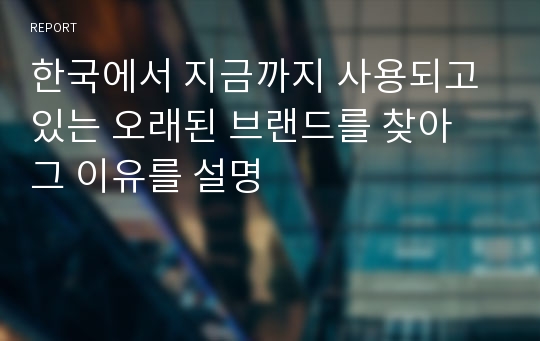 한국에서 지금까지 사용되고 있는 오래된 브랜드를 찾아 그 이유를 설명