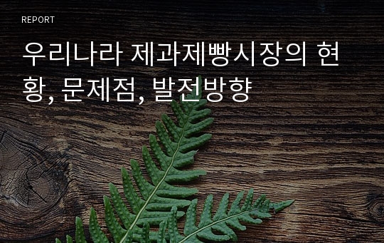 우리나라 제과제빵시장의 현황, 문제점, 발전방향