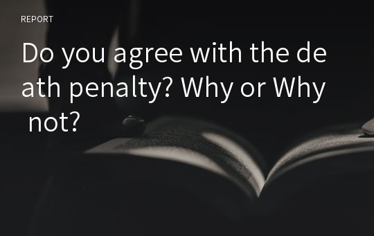 Do you agree with the death penalty? Why or Why not?