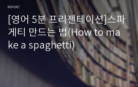 [영어 5분 프리젠테이션]스파게티 만드는 법(How to make a spaghetti)