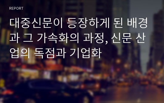 대중신문이 등장하게 된 배경과 그 가속화의 과정, 신문 산업의 독점과 기업화