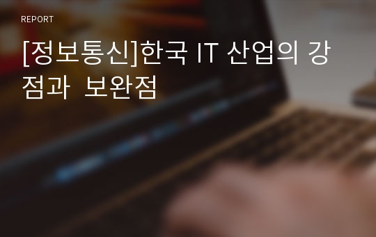[정보통신]한국 IT 산업의 강점과  보완점