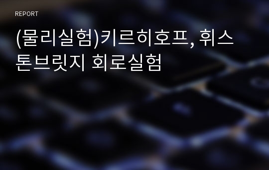 (물리실험)키르히호프, 휘스톤브릿지 회로실험