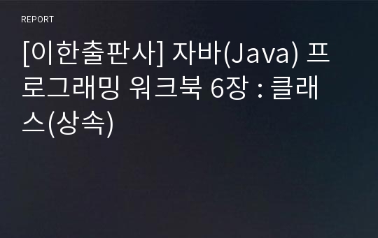 [이한출판사] 자바(Java) 프로그래밍 워크북 6장 : 클래스(상속)