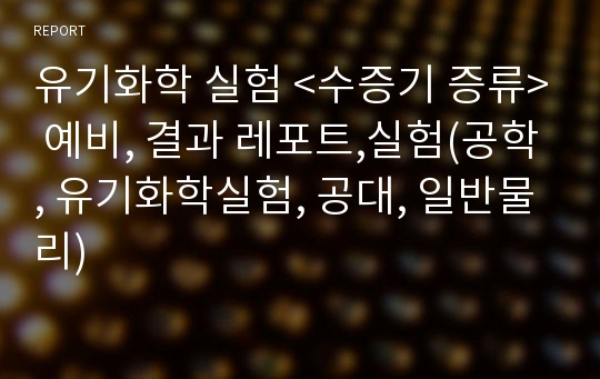 유기화학 실험 &lt;수증기 증류&gt; 예비, 결과 레포트,실험(공학, 유기화학실험, 공대, 일반물리)