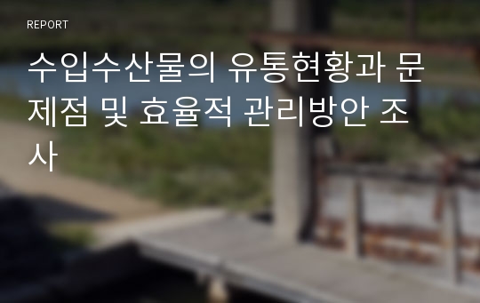 수입수산물의 유통현황과 문제점 및 효율적 관리방안 조사