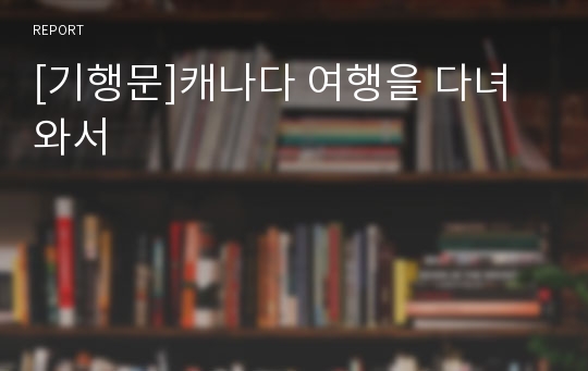 [기행문]캐나다 여행을 다녀와서