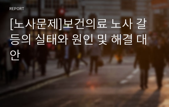 [노사문제]보건의료 노사 갈등의 실태와 원인 및 해결 대안