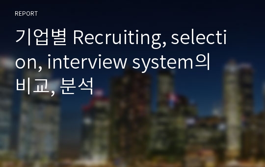 기업별 Recruiting, selection, interview system의 비교, 분석