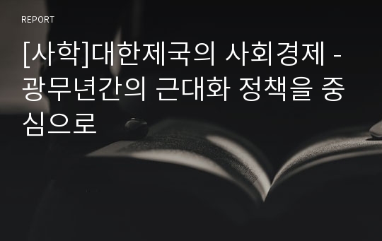 [사학]대한제국의 사회경제 -광무년간의 근대화 정책을 중심으로