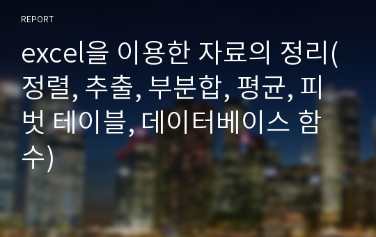 excel을 이용한 자료의 정리(정렬, 추출, 부분합, 평균, 피벗 테이블, 데이터베이스 함수)