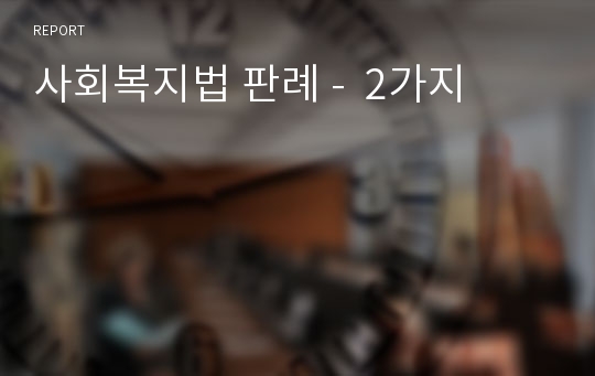 사회복지법 판례 -  2가지