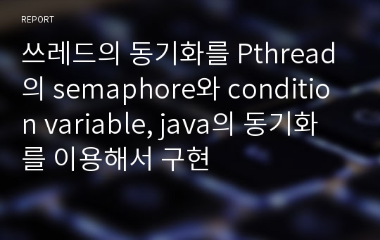 쓰레드의 동기화를 Pthread의 semaphore와 condition variable, java의 동기화를 이용해서 구현