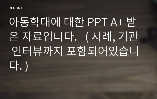 아동학대에 대한 PPT A+ 받은 자료입니다.   ( 사례, 기관 인터뷰까지 포함되어있습니다. )