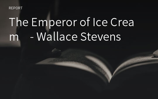 The Emperor of Ice Cream    - Wallace Stevens