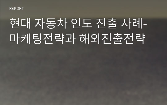 현대 자동차 인도 진출 사례-마케팅전략과 해외진출전략