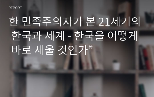 한 민족주의자가 본 21세기의 한국과 세계 - 한국을 어떻게 바로 세울 것인가”