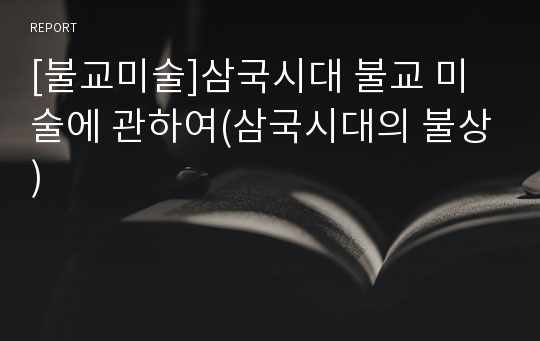 [불교미술]삼국시대 불교 미술에 관하여(삼국시대의 불상)