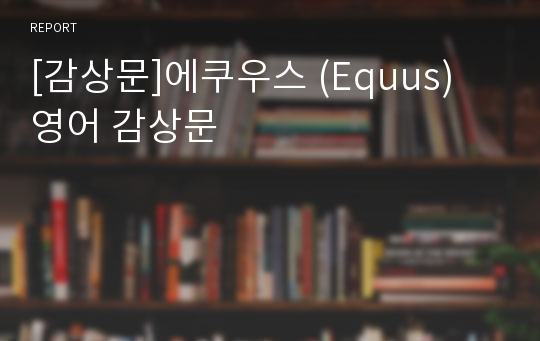 [감상문]에쿠우스 (Equus) 영어 감상문