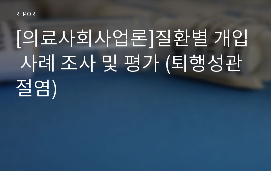 [의료사회사업론]질환별 개입 사례 조사 및 평가 (퇴행성관절염)