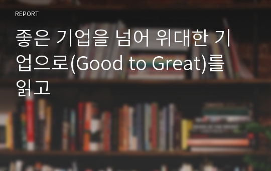 좋은 기업을 넘어 위대한 기업으로(Good to Great)를 읽고