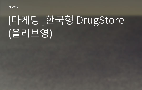 [마케팅 ]한국형 DrugStore (올리브영)
