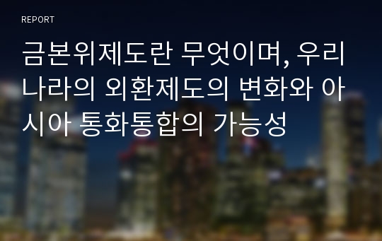 금본위제도란 무엇이며, 우리나라의 외환제도의 변화와 아시아 통화통합의 가능성