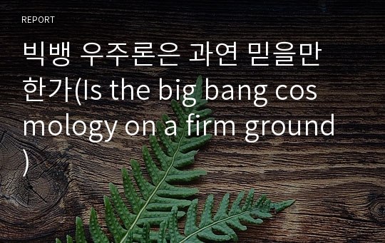 빅뱅 우주론은 과연 믿을만 한가(Is the big bang cosmology on a firm ground)