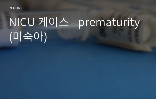 NICU 케이스 - prematurity(미숙아)