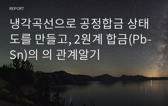 냉각곡선으로 공정합금 상태도를 만들고, 2원계 합금(Pb-Sn)의 의 관계알기