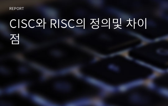 CISC와 RISC의 정의및 차이점