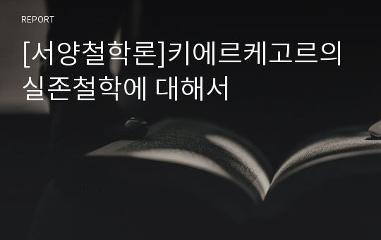 [서양철학론]키에르케고르의 실존철학에 대해서