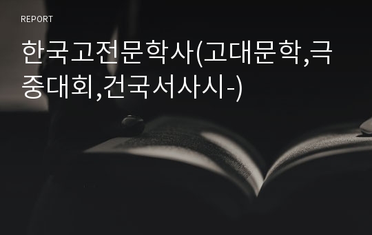 한국고전문학사(고대문학,극중대회,건국서사시-)