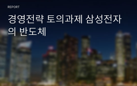 경영전략 토의과제 삼성전자의 반도체