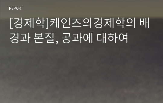 [경제학]케인즈의경제학의 배경과 본질, 공과에 대하여