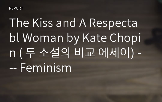 The Kiss and A Respectabl Woman by Kate Chopin ( 두 소설의 비교 에세이) --- Feminism