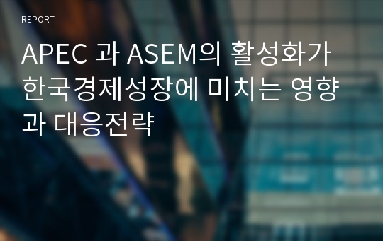 APEC 과 ASEM의 활성화가 한국경제성장에 미치는 영향과 대응전략