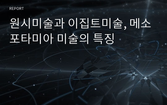 원시미술과 이집트미술, 메소포타미아 미술의 특징